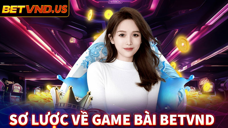 Sơ bộ chung về sảnh game bài betvnd đổi thưởng 