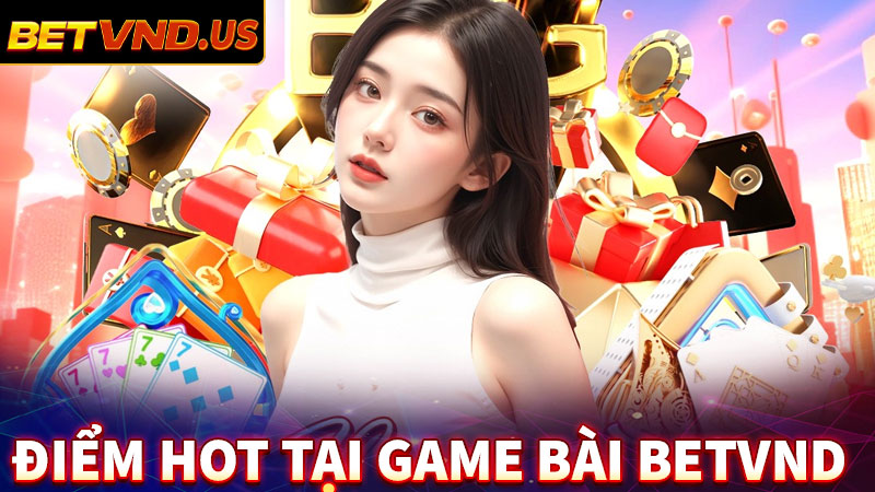 Tổng hợp các điểm thu hút người dùng của sảnh game bài betvnd