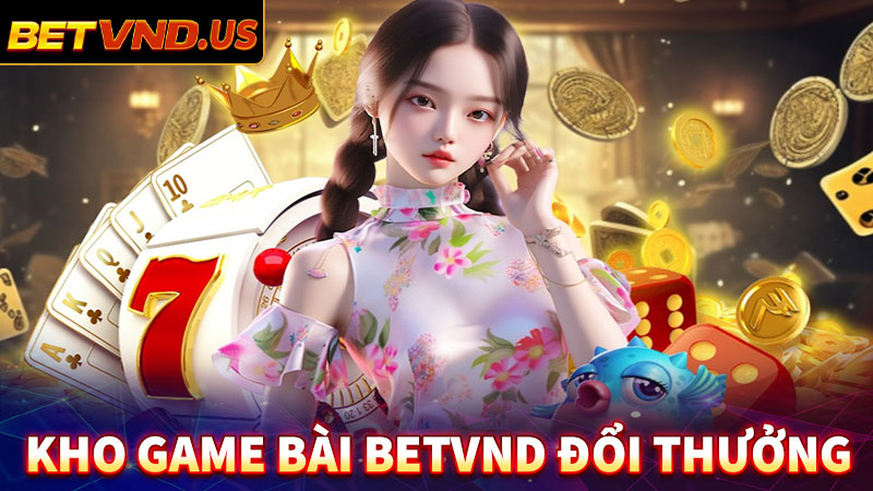 Kho game bài đổi thưởng mới nhất nhà cái betvnd 