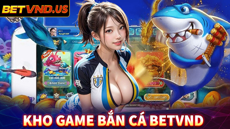 Kho game bắn cá betvnd đa dạng nhất năm 2024 