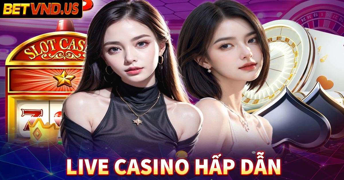 Live casino hấp dẫn hàng triệu lượt tham gia